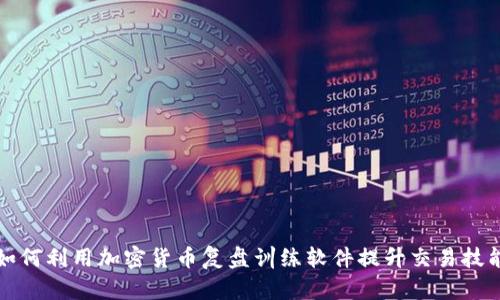 如何利用加密货币复盘训练软件提升交易技能