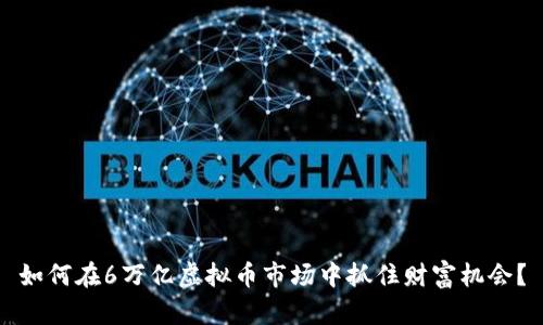 如何在6万亿虚拟币市场中抓住财富机会？