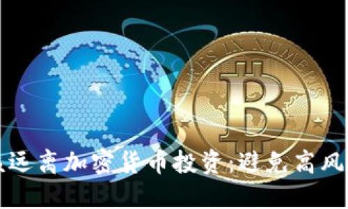 为什么你应该远离加密货币投资：避免高风险与不确定性