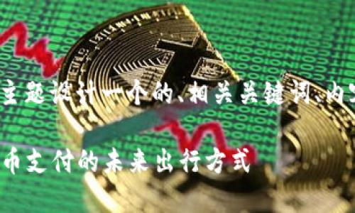 在这里，我将为“虚拟币打车”主题设计一个的、相关关键词、内容大纲，并提供一段示例内容。

虚拟币打车：轻松享受数字货币支付的未来出行方式