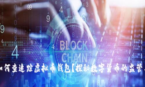 警察如何查追踪虚拟币钱包？探秘数字货币的监管与隐私