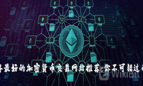 2023年最好的加密货币交易网站推荐：你不可错过的选择！