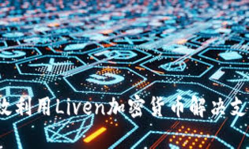 如何有效利用Liven加密货币解决支付痛点？
