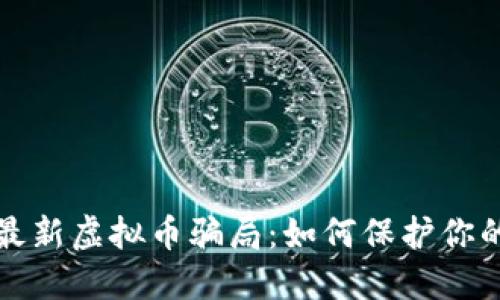 揭秘最新虚拟币骗局：如何保护你的资产