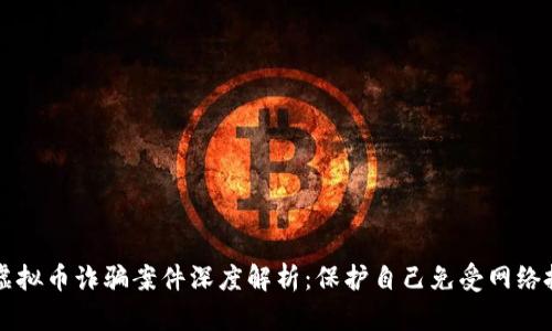 贵港市虚拟币诈骗案件深度解析：保护自己免受网络投资陷阱