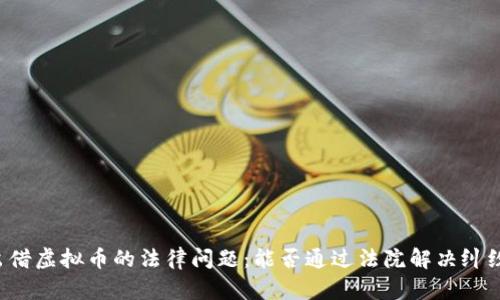 出借虚拟币的法律问题：能否通过法院解决纠纷？