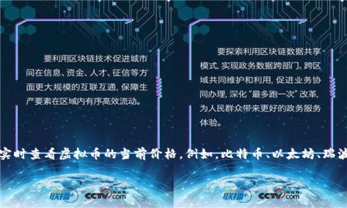 虚拟币（加密货币）的价格会随着市场供需而变化，因此没有固定的价格。您可以通过各大交易所或金融新闻网站实时查看虚拟币的当前价格。例如，比特币、以太坊、瑞波币等主流虚拟币的价格会在相关平台上进行实时更新。建议您时常关注这些信息，以便了解虚拟币市场的动态。 

如果您需要更详细的信息，或者有其他与加密货币相关的问题，请告诉我！