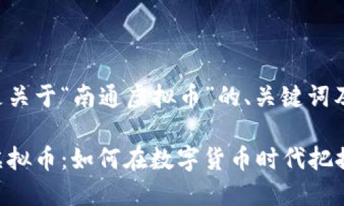 下面是关于“南通虚拟币”的、关键词及大纲。

南通虚拟币：如何在数字货币时代把握机会