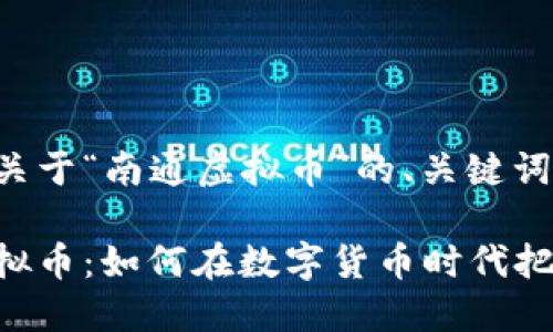 下面是关于“南通虚拟币”的、关键词及大纲。

南通虚拟币：如何在数字货币时代把握机会