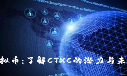 CTX虚拟币：了解CTXC的潜力与未来发展