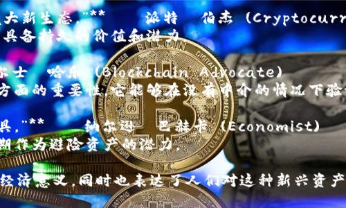 加密货币领域有许多引人深思的名句，这些名句反映了人们对数字货币的理解、信仰和未来展望。以下是一些著名的加密货币相关名句：

1. **“比特币是一种反叛。”** — 维塔利克·布特林 (Ethereum联合创始人)
   - 这句话强调了比特币作为一种去中心化货币的革命性和对传统金融体系的挑战。

2. **“区块链技术是互联网时代最伟大的创新之一。”** — 比特币白皮书作者中本聪
   - 这句话突显了区块链的潜力，认为其将改变未来的商业和金融格局。

3. **“投资比特币就像在参与一场持续的社会实验。”** — 亚当·巴克 (Blockstream联合创始人)
   - 这句话表明，加密货币的采用和发展是一个正在进行中的过程，充满了不确定性。

4. **“在这个一切皆数字化的时代，拥有比特币将是你在未来的保险。”** — 迈克尔·塞勒 (MicroStrategy CEO)
   - 这个名句表达了比特币作为数字资产在未来金融系统中的重要性。

5. **“加密货币不是泡沫，而是正在形成的庞大新生态。”** — 派特·伯杰 (Cryptocurrency Investor)
   - 这句话反驳了加密货币泡沫论，认为其具备持久的价值和潜力。

6. **“区块链是一种信任的代码。”** — 威尔士·哈乐 (Blockchain Advocate)
   - 这句话强调了区块链在建立信任关系方面的重要性，它能够在没有中介的情况下验证交易。

7. **“比特币是给普通人逃离通货膨胀的工具。”** — 纳尔逊·巴赫卡 (Economist)
   - 这句话突显了比特币在经济不稳定时期作为避险资产的潜力。

这些名句不仅反映了加密货币的技术特点和经济意义，同时也表达了人们对这种新兴资产类别的不同看法和期望。