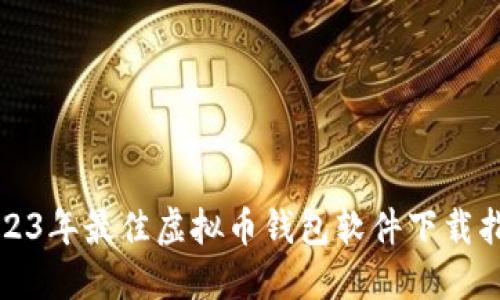 2023年最佳虚拟币钱包软件下载指南