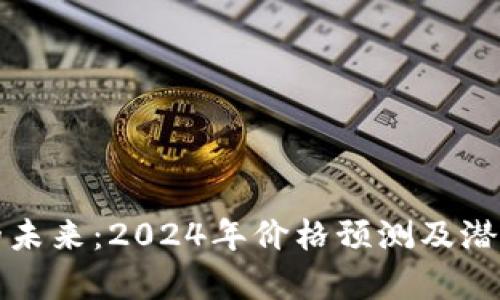 加密货币的未来：2024年价格预测及潜在收益分析