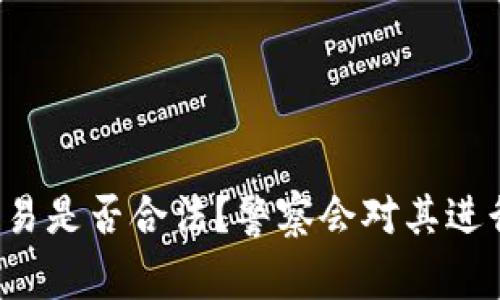 虚拟币交易是否合法?警察会对其进行处罚吗?