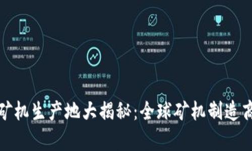 加密货币矿机生产地大揭秘：全球矿机制造商分布解析