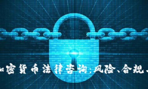 全面解析加密货币法律咨询：风险、合规与未来趋势