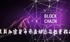 最新加密货币开盘动态及投资指南