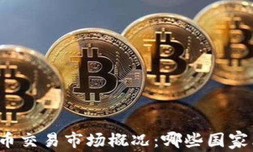 
全球主要国家虚拟币交易市场概况：哪些国家允许数字货币交易？