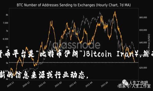截至我知识的最后更新时间（2023年10月），伊朗的一个主要加密货币平台是“比特币伊朗”（Bitcoin Iran）。然而，随着加密货币的技术和市场不断发展，新的平台可能会不断出现。

如果你要进一步了解伊朗的加密货币市场或相关平台，建议查看最新的信息来源或行业动态。
