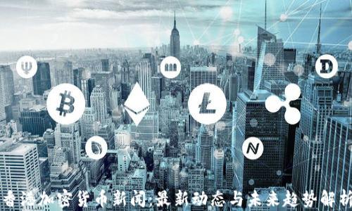 
香港加密货币新闻：最新动态与未来趋势解析