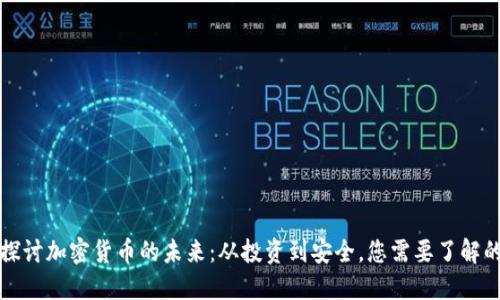 深入探讨加密货币的未来：从投资到安全，您需要了解的一切